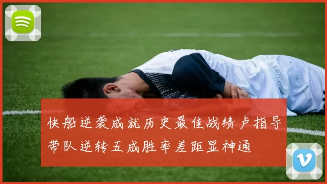 快船逆袭成就历史最佳战绩卢指导带队逆转五成胜率差距显神通