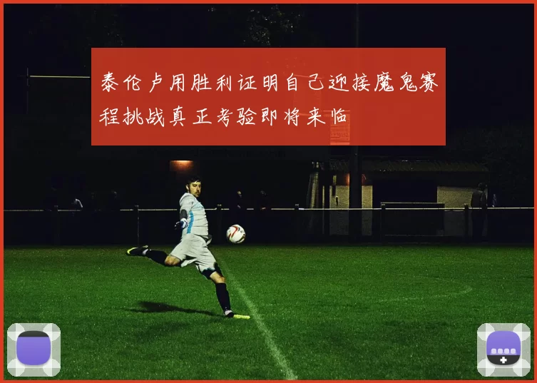泰伦卢用胜利证明自己迎接魔鬼赛程挑战真正考验即将来临