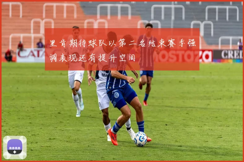 里肯期待球队以第二名结束赛季强调表现还有提升空间