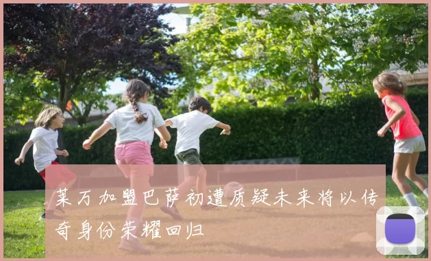 莱万加盟巴萨初遭质疑未来将以传奇身份荣耀回归