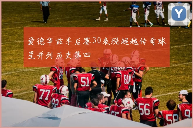 爱德华兹季后赛30表现超越传奇球星并列历史第四