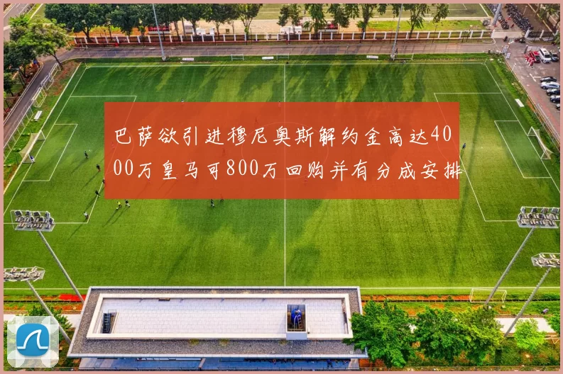巴萨欲引进穆尼奥斯解约金高达4000万皇马可800万回购并有分成安排
