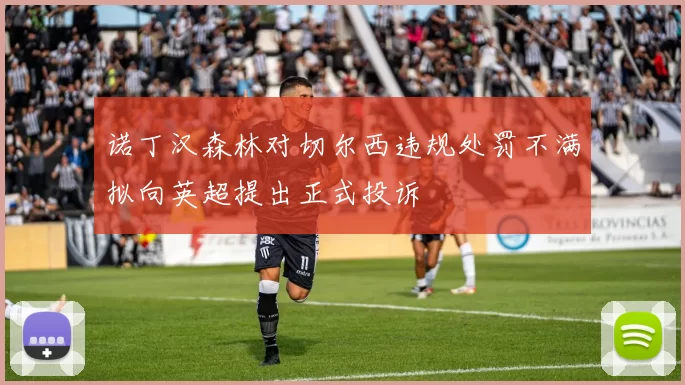 诺丁汉森林对切尔西违规处罚不满拟向英超提出正式投诉