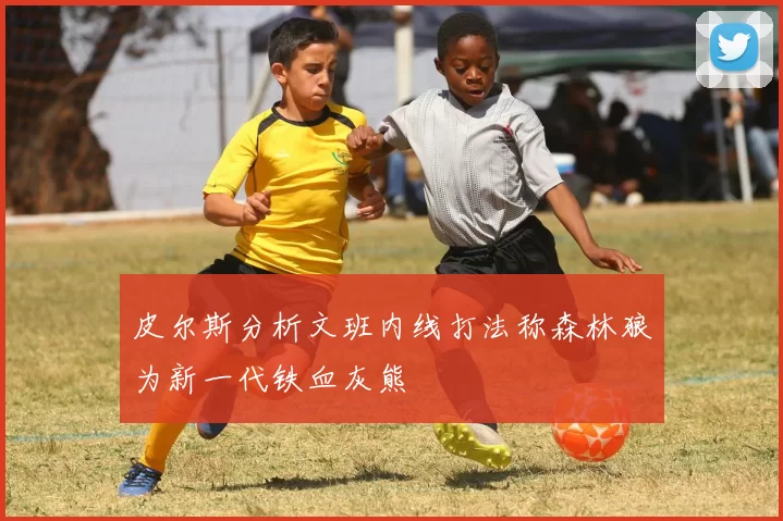 皮尔斯分析文班内线打法称森林狼为新一代铁血灰熊