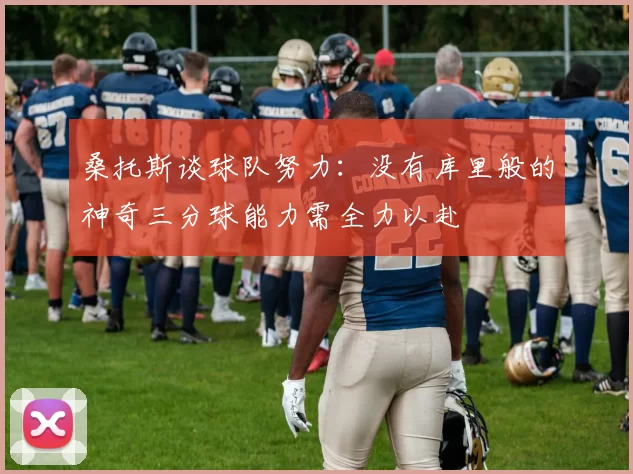 桑托斯谈球队努力：没有库里般的神奇三分球能力需全力以赴