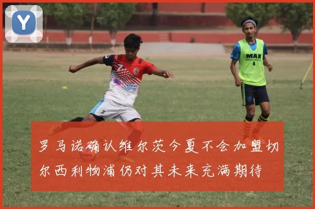 罗马诺确认维尔茨今夏不会加盟切尔西利物浦仍对其未来充满期待