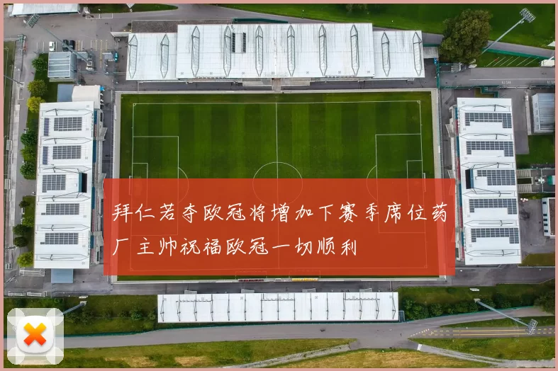 拜仁若夺欧冠将增加下赛季席位药厂主帅祝福欧冠一切顺利