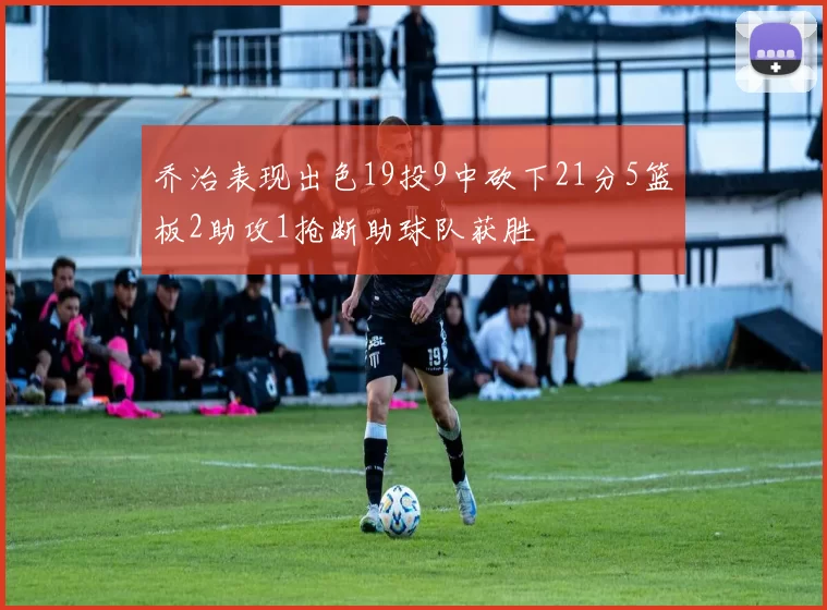 乔治表现出色19投9中砍下21分5篮板2助攻1抢断助球队获胜