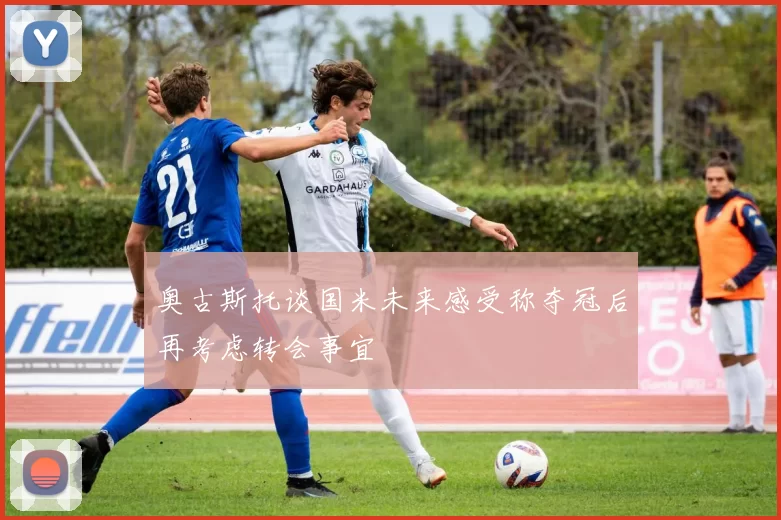 奥古斯托谈国米未来感受称夺冠后再考虑转会事宜