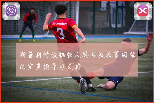 斯普利特谈执教反思与波波等前辈的宝贵指导与支持