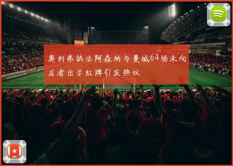 奥利弗执法阿森纳与曼城64场未向后者出示红牌引发热议